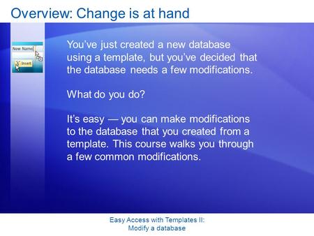 Easy Access with Templates II: Modify a database Overview: Change is at hand You’ve just created a new database using a template, but you’ve decided that.