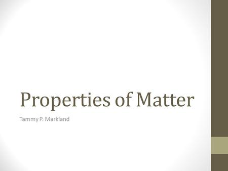 Properties of Matter Tammy P. Markland. condense to change states from a gas to a liquid, mainly due to the temperature getting cooler.