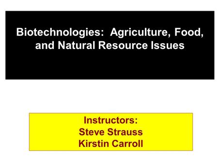 Biotechnologies: Agriculture, Food, and Natural Resource Issues Instructors: Steve Strauss Kirstin Carroll.