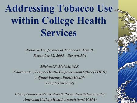 Addressing Tobacco Use within College Health Services National Conference of Tobacco or Health December 12, 2003 – Boston, MA Michael P. McNeil, M.S. Coordinator,