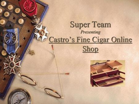 Super Team Presenting Castro’s Fine Cigar Online Shop.