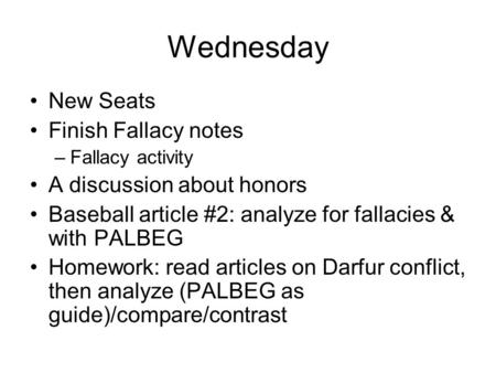 Wednesday New Seats Finish Fallacy notes –Fallacy activity A discussion about honors Baseball article #2: analyze for fallacies & with PALBEG Homework: