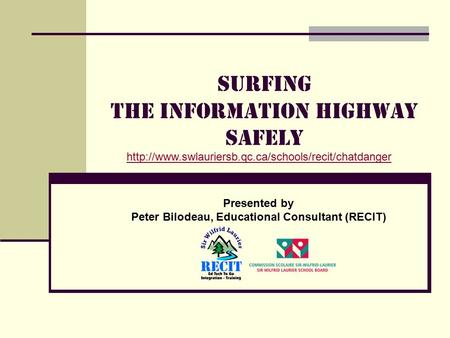 Surfing the Information highway safely Presented by Peter Bilodeau, Educational Consultant (RECIT)