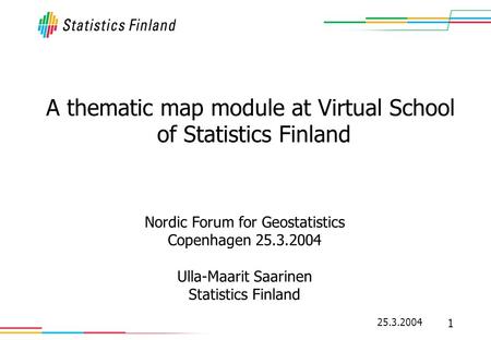 25.3.2004 1 A thematic map module at Virtual School of Statistics Finland Nordic Forum for Geostatistics Copenhagen 25.3.2004 Ulla-Maarit Saarinen Statistics.