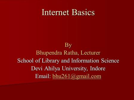 Internet Basics By Bhupendra Ratha, Lecturer School of Library and Information Science Devi Ahilya University, Indore