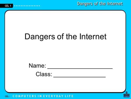 Dangers of the Internet CEL : C O M P U T E R S I N E V E R Y D A Y L I F E CEL 1 Dangers of the Internet Name: ____________________ Class: ________________.