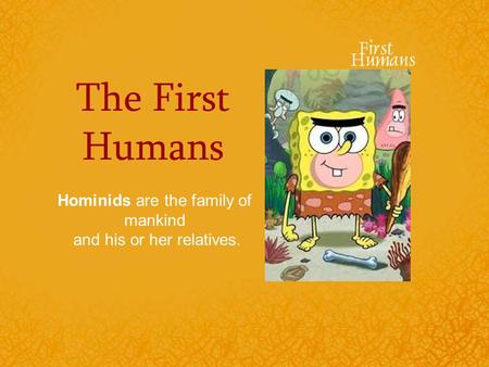 The First Humans Hominids are the family of mankind and his or her relatives.