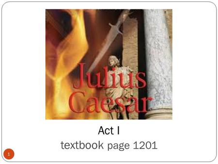 Act I textbook page 1201 1. Act 1, scenes 1 and 2 take place on the streets of ancient Rome February 15, 44 BC Meet the characters who open the play...