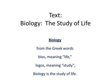 Text: Biology: The Study of Life Biology from the Greek words bios, meaning “life,” logos, meaning “study”; Biology is the study of life.