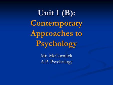 Unit 1 (B): Contemporary Approaches to Psychology Mr. McCormick A.P. Psychology.