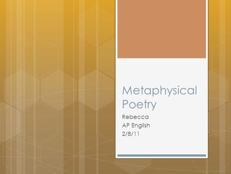 Metaphysical Poetry Rebecca AP English 2/8/11. Metaphysics  It is hard to explain what metaphysics really is and it has different meanings  It is a.