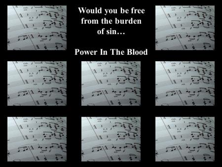 Would you be free from the burden of sin… Power In The Blood.