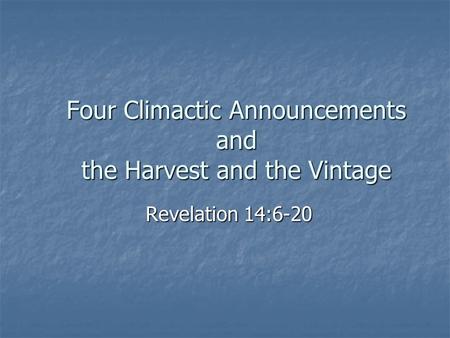 Four Climactic Announcements and the Harvest and the Vintage Revelation 14:6-20.