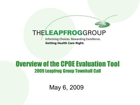 1 Overview of the CPOE Evaluation Tool 2009 Leapfrog Group Townhall Call May 6, 2009.