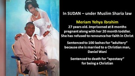 In SUDAN – under Muslim Sharia law Meriam Yehya Ibrahim 27 years old. Imprisoned at 8 months pregnant along with her 20 month toddler. She has refused.