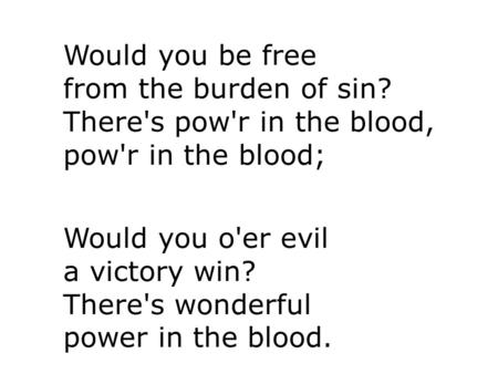 Would you be free from the burden of sin? There's pow'r in the blood, pow'r in the blood; Would you o'er evil a victory win? There's wonderful power in.