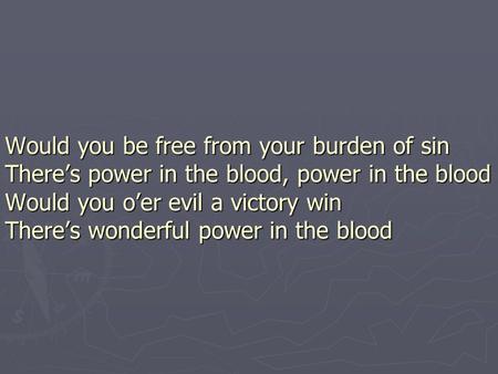 Would you be free from your burden of sin There’s power in the blood, power in the blood Would you o’er evil a victory win There’s wonderful power in the.