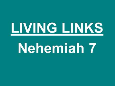 LIVING LINKS Nehemiah 7. “…but these people were God’s ‘bridge’ from the defeats of the past to the hopes of the future. These Jews were the ‘living link’