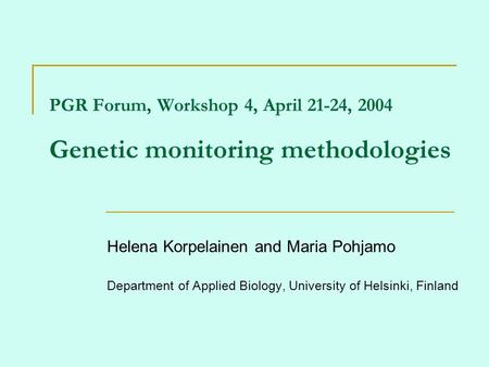 PGR Forum, Workshop 4, April 21-24, 2004 Genetic monitoring methodologies Helena Korpelainen and Maria Pohjamo Department of Applied Biology, University.