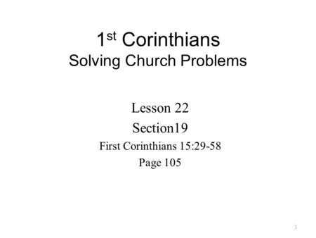 1 st Corinthians Solving Church Problems Lesson 22 Section19 First Corinthians 15:29-58 Page 105 1.