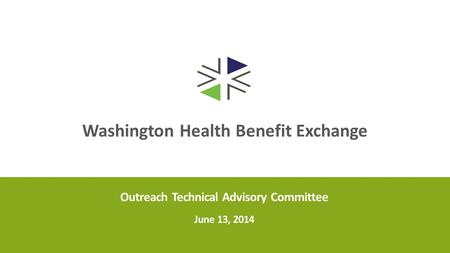 Washington Health Benefit Exchange Outreach Technical Advisory Committee June 13, 2014.