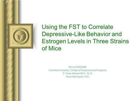 Using the FST to Correlate Depressive-Like Behavior and Estrogen Levels in Three Strains of Mice Kunwal Nasrullah Columbia University, College of Physicians.