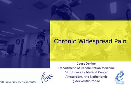 Chronic Widespread Pain Joost Dekker Department of Rehabilitation Medicine VU University Medical Center Amsterdam, the Netherlands