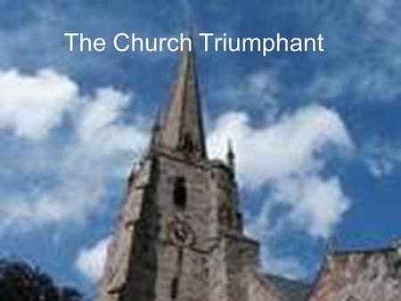 The Church Triumphant. 1.The Church Begins a New Dispensation (Divine Time Period) beginning with the Baptism of the Holy Spirit at Pentecost 2.The Church.