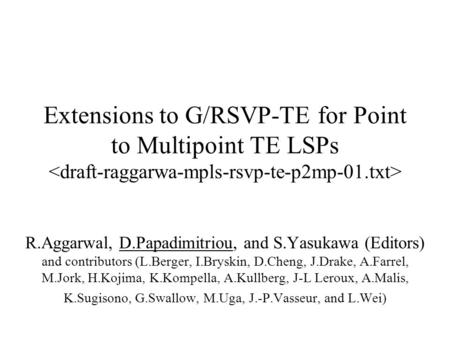 Extensions to G/RSVP-TE for Point to Multipoint TE LSPs R.Aggarwal, D.Papadimitriou, and S.Yasukawa (Editors) and contributors (L.Berger, I.Bryskin, D.Cheng,