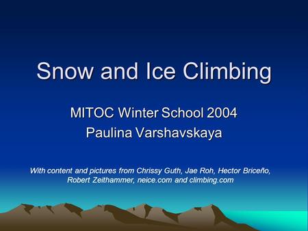 Snow and Ice Climbing MITOC Winter School 2004 Paulina Varshavskaya With content and pictures from Chrissy Guth, Jae Roh, Hector Briceño, Robert Zeithammer,