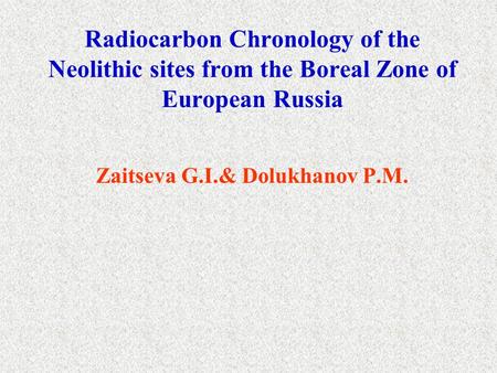 Radiocarbon Chronology of the Neolithic sites from the Boreal Zone of European Russia Zaitseva G.I.& Dolukhanov P.M.