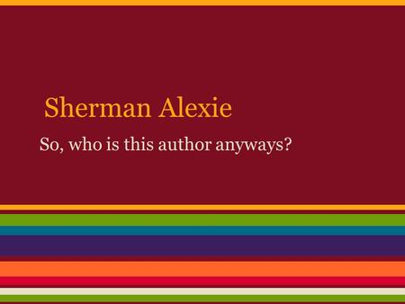 Sherman Alexie So, who is this author anyways?.