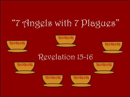 “7 Angels with 7 Plagues” Revelation 15-16.