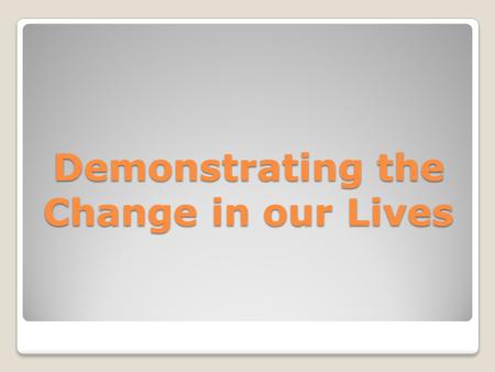 Demonstrating the Change in our Lives. When we become Christians we undergo a series of changes that will affect our core values and will imprint Christ's.