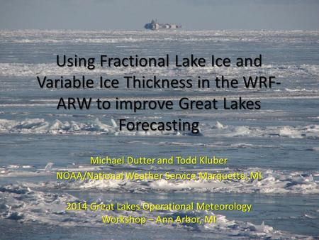 Using Fractional Lake Ice and Variable Ice Thickness in the WRF- ARW to improve Great Lakes Forecasting Michael Dutter and Todd Kluber NOAA/National Weather.