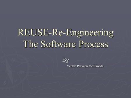 REUSE-Re-Engineering The Software Process By Venkat Praveen Medikonda.