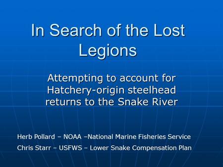 In Search of the Lost Legions Attempting to account for Hatchery-origin steelhead returns to the Snake River Herb Pollard – NOAA –National Marine Fisheries.