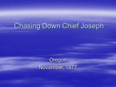 Chasing Down Chief Joseph Oregon November, 1877. Joseph Becomes Chief  In 1863… The gold rush forces the Nez Perce people to hold a council, six million.