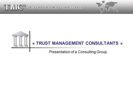 ® « TRUST MANAGEMENT CONSULTANTS » Presentation of a Consulting Group.