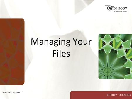 FIRST COURSE Managing Your Files. XP New Perspectives on Microsoft Office 2007: Windows XP Edition2 Objectives Create, name, copy, move, and delete folders.