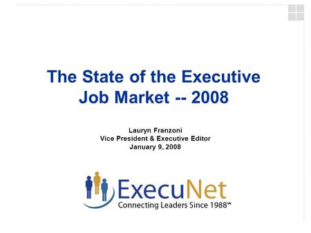 The State of the Executive Job Market -- 2008 Lauryn Franzoni Vice President & Executive Editor January 9, 2008.