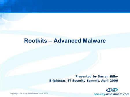 Copyright Security-Assessment.com 2006 Rootkits – Advanced Malware Presented by Darren Bilby Brightstar, IT Security Summit, April 2006.