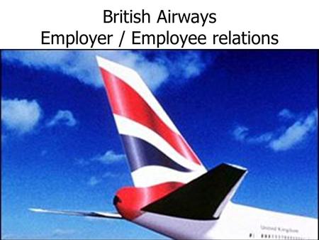 British Airways Employer / Employee relations. Would you work for nothing? British Airways has asked 30,000 of its staff if they would be prepared to.