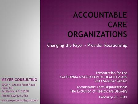 MEYER CONSULTING 5900 N. Granite Reef Road Suite 100 Scottsdale, AZ 85250 Phone: 602/321.0753 www.meyerconsultinginc.com Changing the Payor – Provider.