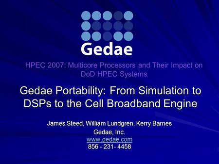 Gedae Portability: From Simulation to DSPs to the Cell Broadband Engine James Steed, William Lundgren, Kerry Barnes Gedae, Inc. www.gedae.com 856 - 231-