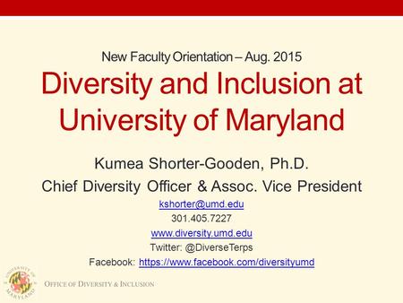 O FFICE OF D IVERSITY & I NCLUSION New Faculty Orientation – Aug. 2015 Diversity and Inclusion at University of Maryland Kumea Shorter-Gooden, Ph.D. Chief.