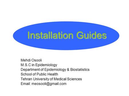 Installation Guides Mehdi Osooli M.S.C in Epidemiology Department of Epidemiology & Biostatistics School of Public Health Tehran University of Medical.