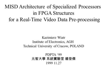 MISD Architecture of Specialized Processors in FPGA Structures for a Real-Time Video Data Pre-processing Kazimierz Wiatr Institute of Electronics, AGH.