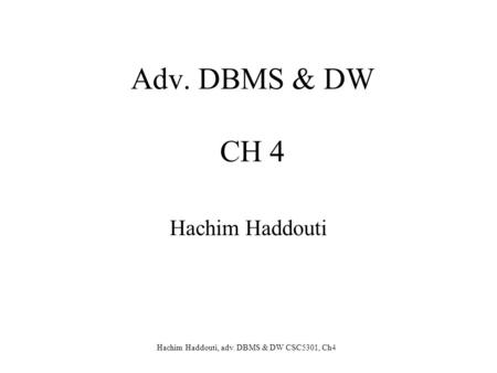 Hachim Haddouti, adv. DBMS & DW CSC5301, Ch4 Adv. DBMS & DW CH 4 Hachim Haddouti.