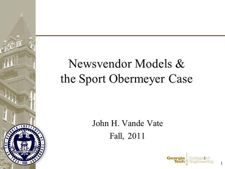 1 1 Newsvendor Models & the Sport Obermeyer Case John H. Vande Vate Fall, 2011.